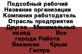 Подсобный рабочий › Название организации ­ Компания-работодатель › Отрасль предприятия ­ Другое › Минимальный оклад ­ 20 000 - Все города Работа » Вакансии   . Крым,Гаспра